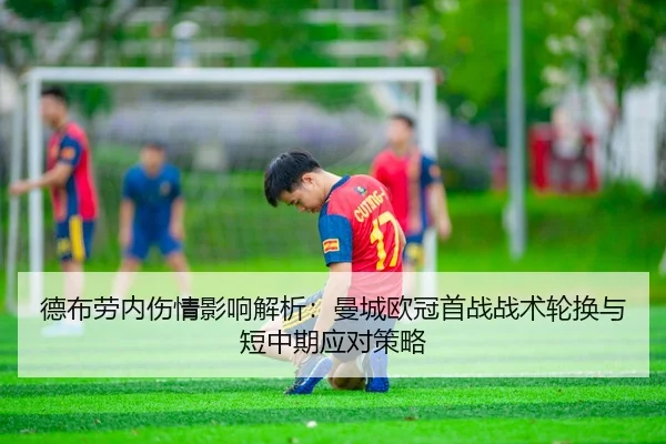 德布劳内伤情影响解析：曼城欧冠首战战术轮换与短中期应对策略