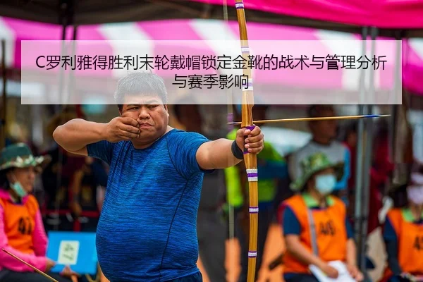 C罗利雅得胜利末轮戴帽锁定金靴的战术与管理分析与赛季影响