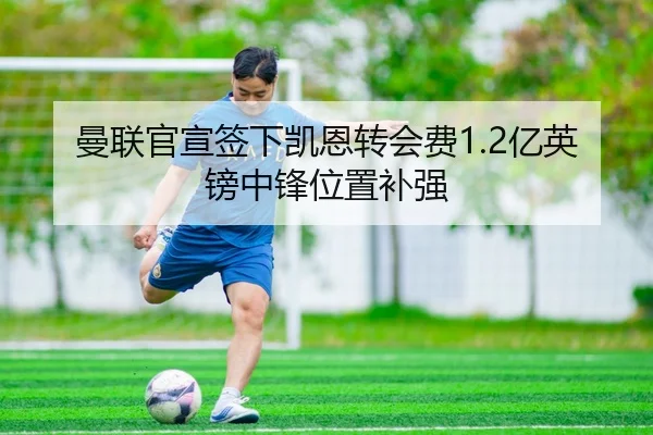曼联官宣签下凯恩转会费1.2亿英镑中锋位置补强