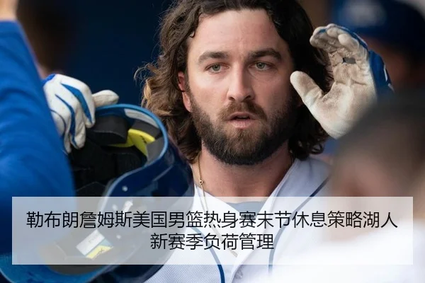 勒布朗詹姆斯美国男篮热身赛末节休息策略湖人新赛季负荷管理
